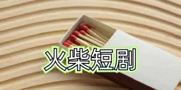 火柴短剧有哪些版本
