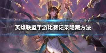 英雄联盟手游怎么隐藏比赛记录-英雄联盟手游战绩怎么隐藏