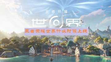 王者荣耀世界什么时候上线-王者荣耀世界公测时间