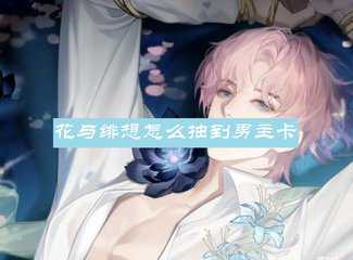 花与绯想怎么抽卡-花与绯想怎么抽到男主卡