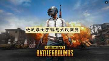 绝地求生手游怎么改画质-绝地求生手机画质怎么调最好