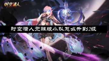 时空猎人觉醒小队二级怎么获得-时空猎人觉醒怎么开小队2级