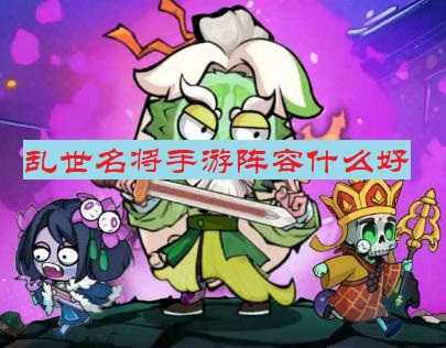 乱世名将手游阵容什么好-乱世名将令最佳阵容