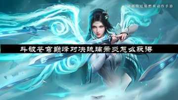斗破苍穹巅峰对决琉璃萧炎怎么获得-斗破苍穹:巅峰对决中萧炎信物如何获取？