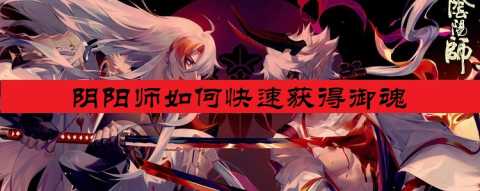 阴阳师如何快速获得御魂-阴阳师快速获得御魂方法