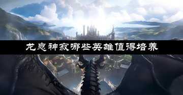 龙息神寂哪些英雄值得培养-新手开荒阵容怎么搭配