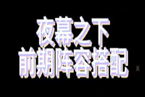 夜幕之下阵容搭配推荐-夜幕之下新手池选谁