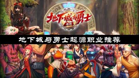 地下城与勇士起源职业推荐-地下城与勇士起源职业有哪些