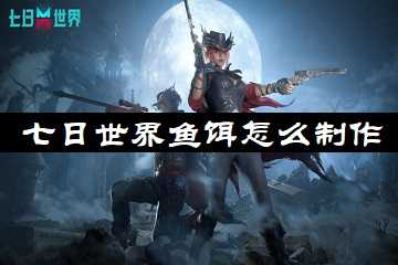 七日世界鱼饵怎么制作-七日世界鱼饵怎么获得