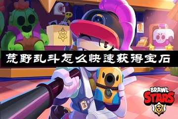 荒野乱斗怎么快速获得宝石-荒野乱斗宝石获取途径