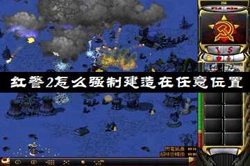 红警2怎么强制建造在任意位置-红警2中如何强行建建筑
