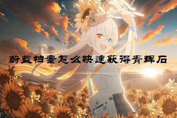 蔚蓝档案怎么快速获得青辉石-蔚蓝档案获得青辉石的方法