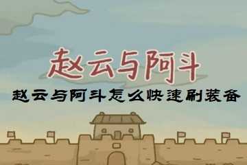 赵云与阿斗怎么快速刷装备-赵云与阿斗装备怎么快速获得