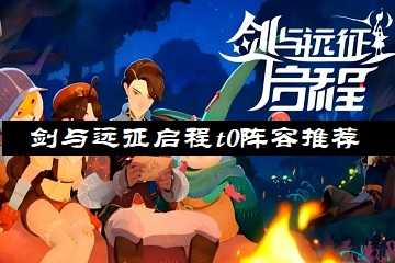 剑与远征启程t0阵容推荐-剑与远征启程t0阵容一览表
