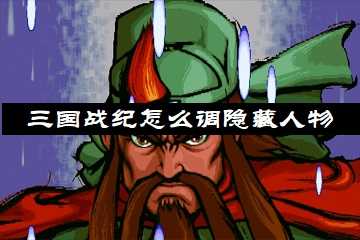 三国战纪怎么调隐藏人物-三国战纪隐藏人物调出大全