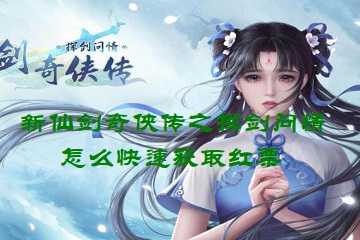 新仙剑奇侠传之挥剑问情怎么快速获取红票-新仙剑奇侠传之挥剑问情红票获取途径
