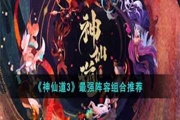 神仙道3最强t0阵容搭配-神仙道3阵容搭配推荐
