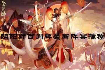 阴阳师百闻牌最新阵容推荐-阴阳师百闻牌最佳阵容