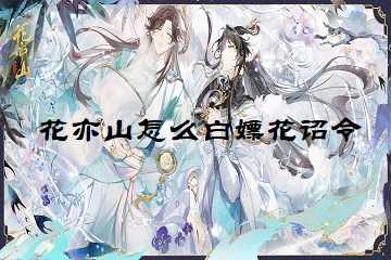 花亦山怎么白嫖花诏令-花亦山花诏令兑换码