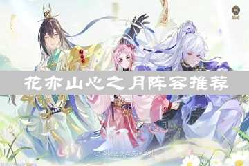 花亦山心之月阵容推荐-花亦山心之月角色强度