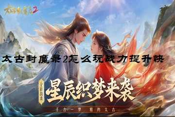 太古封魔录2怎么玩战力提升快-太古封魔录2战力如何提升快