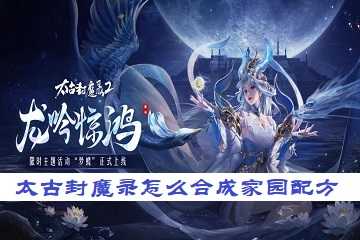 太古封魔录怎么合成家园配方-太古封魔录家园配方攻略