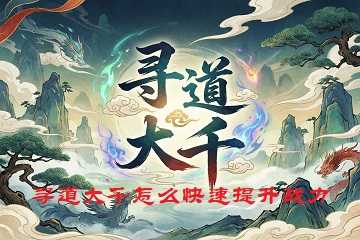 寻道大千怎么快速提升战力-寻道大千怎么升级快