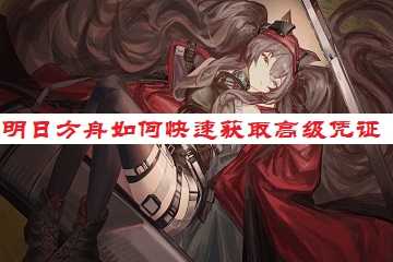 明日方舟如何快速获取高级凭证-明日方舟高级凭证怎么刷