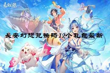 长安幻想兑换码12个礼包最新-长安幻想兑换码在哪里输入