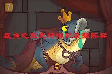 咸鱼之王武将搭配最强阵容-咸鱼之王武将搭配推荐