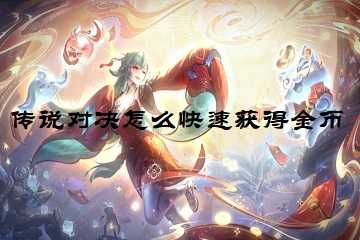 传说对决怎么快速获得金币-传说对决怎么领取大量金币