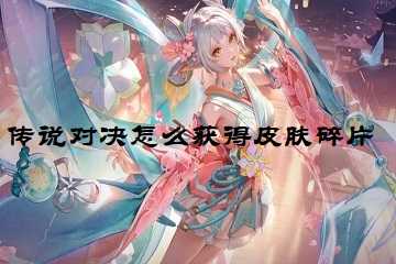 传说对决怎么获得皮肤碎片-传说对决皮肤获取方法