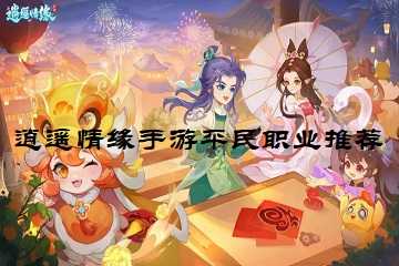 逍遥情缘手游平民职业推荐-逍遥情缘哪个职业适合平民