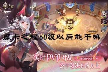 魔卡之耀60级以后能干嘛-魔卡之耀60级之后玩法介绍