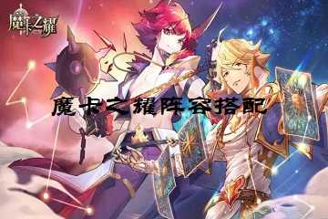 魔卡之耀阵容搭配-魔卡之耀阵容攻略