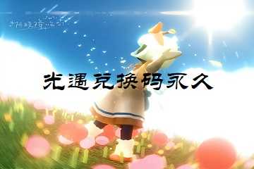 光遇兑换码永久-光遇兑换码在哪里输入