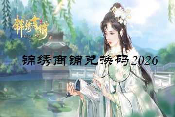 锦绣商铺兑换码2026-锦绣商铺手游兑换码大全